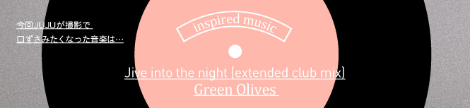 今回JUJUが撮影で口ずさみたくなった曲はJive into the night (extended club mix)/Green Olives 